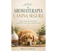 AROMATERAPIA CANINA SEGURA. Aceites Esenciales Para Perros. Guía prudente para cuidar el ambiente en casa: Uso responsable de aromas y difusores en hogares con mascotas.