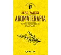 Aromaterapia. Guarire con le essenze delle piante