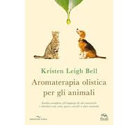 Aromaterapia olistica per gli animali. Guida completa all'impiego di oli essenziali e idrolati con cani, gatti, cavalli e altri animali