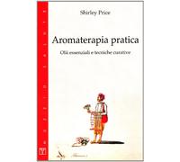 Aromaterapia pratica. Olii essenziali e tecniche curative
