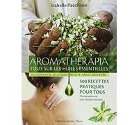 Aromathérapia, tout sur les huiles essentielles: Les connaître, les utiliser, beauté, santé, bien-être ; 500 recettes pratiques pour tous