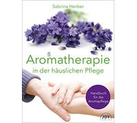 Aromatherapie in der häuslichen Pflege: Handbuch für die Aromapflege