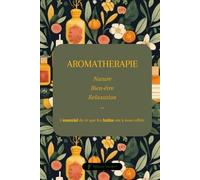 Aromathérapie - L'essentiel de ce que les huiles ont à nous offrir: Nature, Bien-être, Relaxation ... guide de découverte des huiles essentielles.
