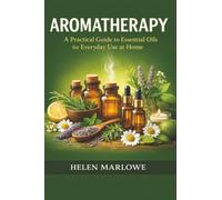 Aromatherapy: A Practical Guide to Essential Oils for Everyday Use at Home