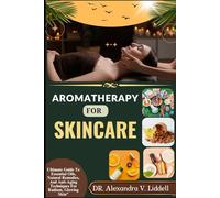 AROMATHERAPY FOR SKINCARE: Ultimate Guide To Essential Oils, Natural Remedies, And Anti-Aging Techniques For Radiant, Glowing Skin"