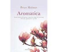 Aromatica. Guida clinica all'impiego terapeutico degli oli essenziali. Principi, applicazioni e profili