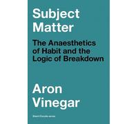 Subject Matter: The Anaesthetics of Habit and the Logic of Breakdown (Short