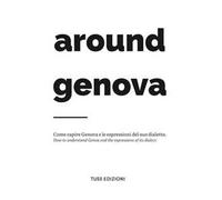 Around Genova. Come capire Genova e le espressioni del suo dialetto-How to understand Genoa and the expressions of its dialect.. Ediz. bilingue