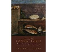 Around the Roman Table: Food and Feasting in Ancient Rome by Patrick Faas