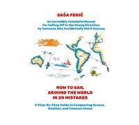 Around the World in 20 Mistakes: A Step-By-Step Guide to Conquering Oceans, Weather, and Common Sense: An Incredibly Unhelpful Manual for Sailing Off in the Wrong Direction by Someone Who Did it