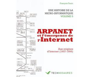 ARPANET et l’émergence de l’Internet : Aux origines d’Internet (1957-1999): UNE HISTOIRE DE LA MICRO-INFORMATIQUE VOLUME 5