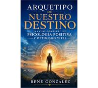 ARQUETIPO DE NUESTRO DESTINO: Manual completo de psicología positiva y optimismo vital: 4
