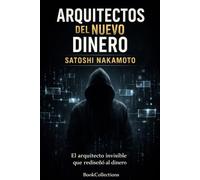 Arquitectos del Nuevo Dinero - Satoshi Nakamoto: El arquitecto invisible que rediseñó el dinero