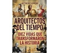 ARQUITECTOS DEL TIEMPO: DIEZ VIDAS QUE TRANSFORMARON LA HISTORIA