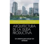 ARQUITECTURA DE LA DUDA PRODUCTIVA: Un sistema para actuar sin certezas