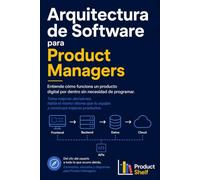Arquitectura de Software para Product Managers: Entiende cómo funciona un producto digital por dentro sin necesidad de programar