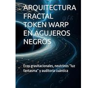ARQUITECTURA FRACTAL TOKEN WARP EN AGUJEROS NEGROS: Ecos gravitacionales, neutrinos “luz fantasma” y auditoría cuántica
