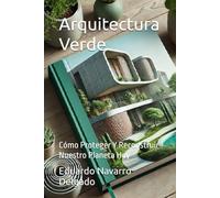 Arquitectura Verde: Cómo Proteger Y Reconstruir Nuestro Planeta Hoy