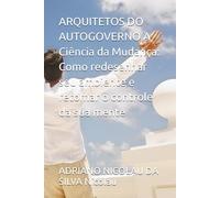 ARQUITETOS DO AUTOGOVERNO A Ciência da Mudança: Como redesenhar seu ambiente e retomar o controle da sua mente