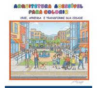 ARQUITETURA ACESSÍVEL PARA COLORIR : CRIE, APRENSA E TRANSFORME SUA CIDADE: O guia visual e prático para arquitetos, urbanistas, engenheiros e ... Una a precisão técnica ao relaxamento da arte