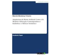 Arquitetura da Mente Artificial. Como a IA Modela à Educação Contemporânea e Estabelece o Silêncio Semântico