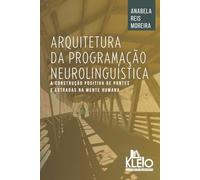 Arquitetura da Programação Neurolinguística: A Construção Positiva de Pontes e Estradas na Mente Humana