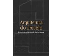 Arquitetura do Desejo: Os mecanismos invisíveis da atração humana