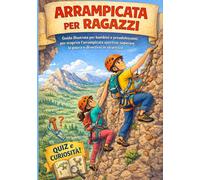 Arrampicata per ragazzi e ragazze: Guida illustrata per bambini e adolescenti per scoprire l’arrampicata sportiva, superare la paura e divertirsi in sicurezza