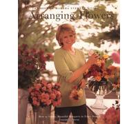Arranging Flowers: How to Create Beautiful Bouquets in Every Season : The Best of Martha Stewart Living