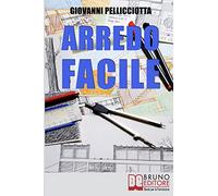 Arredo Facile: Libera la Tua Creatività Imparando ad Arredare la Tua Casa con Pochi e Semplici Trucchi