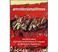 Arrendersimai@mov. Dal '68 al futuro. Racconti e testimonianze di compagni del movimento studentesco. Con CD Audio