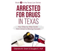 Arrested for Drugs in Texas: Your Step-By-Step Guide from Arrest to Moving Forward