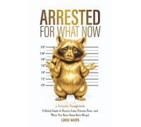Arrested for What Now: A Global Guide to Bizarre Laws, Curious Bans, and Moves You Never Knew Were Illegal