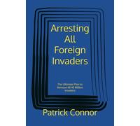 Arresting All Foreign Invaders: The Ultimate Plan to Remove All 40 Million Invaders