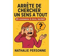 Arrête de chercher un sens à tout (Et commence à vivre, bordel): Guide de survie pour les sur-analyseurs chroniques, les philosophes de comptoir et les hypersensibles en crise existentielle