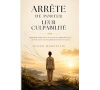 Arrête de Porter Leur Culpabilité: Comment cesser d'endosser les émotions des autres, poser des limites saines et te libérer de la charge mentale affective