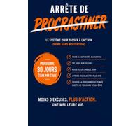 ARRÊTE DE PROCRASTINER: Le système pour passer à l'action même sans motivation : Un programme en 30 jours étape par étape pour éliminer les excuses, créer des habitudes et devenir discipliné.