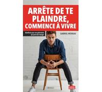 Arrête de te plaindre, commence à vivre: Manifeste pour une génération qui peut tout changer