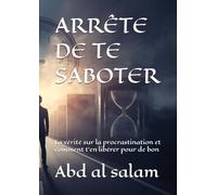 ARRÊTE DE TE SABOTER: La vérité sur la procrastination et comment t’en libérer pour de bon