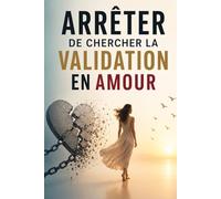 Arrêter de chercher la validation en amour: Comment arrêter de dépendre du regard de l’autre, guérir ta peur du rejet, retrouver ta valeur et aimer sans chercher constamment à être rassuré .