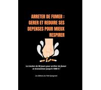 ARRETER DE FUMER : GERER ET REDUIRE SES DEPENSES POUR MIEUX RESPIRER: Le tracker de 90 jours pour arrêter de fumer et économiser jusqu’à 1000 € !