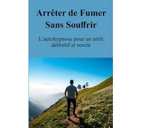 Arrêter de Fumer Sans Souffrir: L'autohypnose pour un arrêt définitif et serein