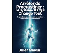 Arrêter de Procrastiner : Le Système TCC qui Change Tout: Décoder ses pensées, réguler ses émotions, reprogrammer ses comportements