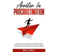 Arrêter la procrastination: Le guide ultime pour développer des habitudes inébranlables, l’autodiscipline et la force mentale afin de maîtriser les tâches difficiles, augmenter votre productivité