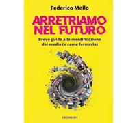 Arretriamo nel futuro. Breve guida alla merdificazione dei media (e come fermarla)