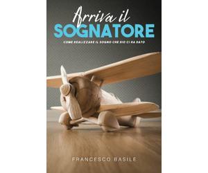 ARRIVA IL SOGNATORE "Realizza il Sogno che Dio ti ha Dato": Come apprendere i principi che Davide, Abramo e Giuseppe della Bibbia hanno applicato per realizzare la visione che Dio gli aveva donato