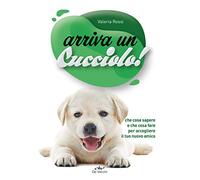 Arriva un cucciolo! Che cosa sapere e che cosa fare per accogliere il tuo nuovo amico