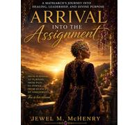 Arrival Into the Assignment: 7 Keys to Becoming the Woman God Called You to Be