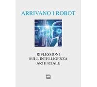 Arrivano i robot. Riflessioni sull'intelligenza artificiale