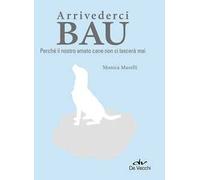 Arrivederci bau. Perché il nostro amato cane non ci lascerà mai